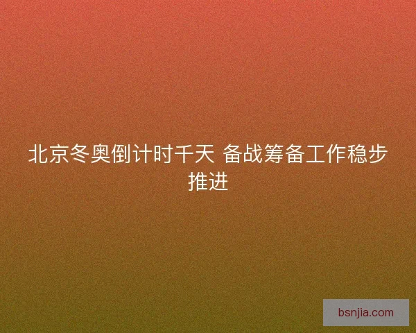 北京冬奥倒计时千天 备战筹备工作稳步推进