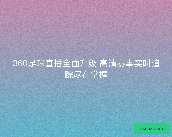 360足球直播全面升级 高清赛事实时追踪尽在掌握