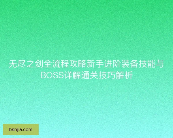 无尽之剑全流程攻略新手进阶装备技能与BOSS详解通关技巧解析